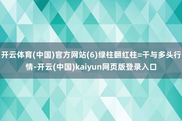 开云体育(中国)官方网站(6)绿柱翻红柱=干与多头行情-开云(中国)kaiyun网页版登录入口