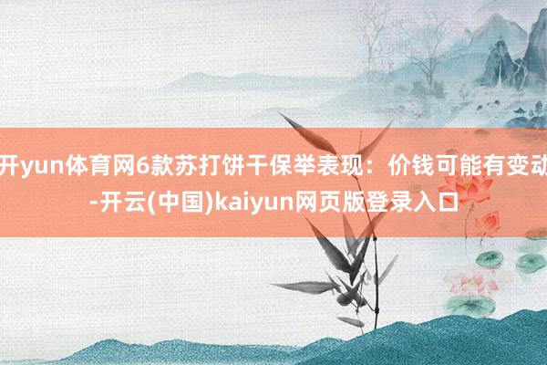 开yun体育网6款苏打饼干保举表现：价钱可能有变动-开云(中国)kaiyun网页版登录入口