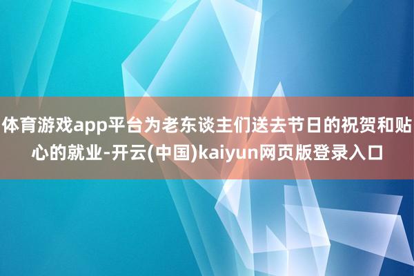 体育游戏app平台为老东谈主们送去节日的祝贺和贴心的就业-开云(中国)kaiyun网页版登录入口