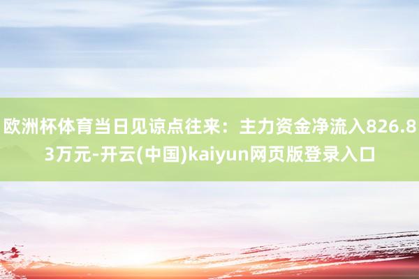 欧洲杯体育当日见谅点往来：主力资金净流入826.83万元-开云(中国)kaiyun网页版登录入口