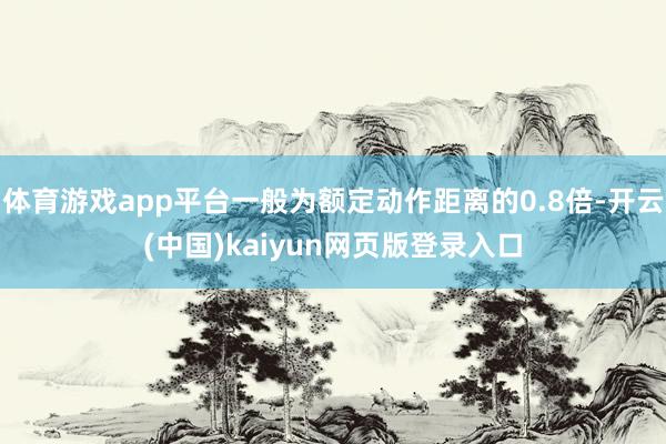 体育游戏app平台一般为额定动作距离的0.8倍-开云(中国)kaiyun网页版登录入口