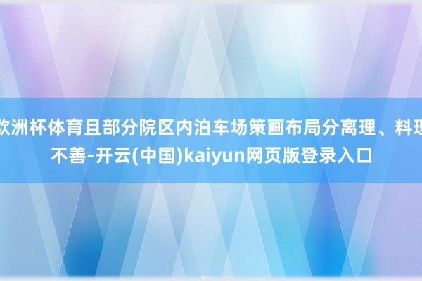 欧洲杯体育且部分院区内泊车场策画布局分离理、料理不善-开云(中国)kaiyun网页版登录入口