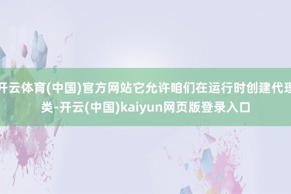 开云体育(中国)官方网站它允许咱们在运行时创建代理类-开云(中国)kaiyun网页版登录入口