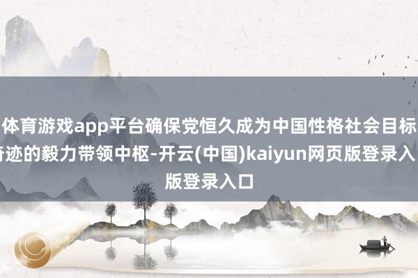 体育游戏app平台确保党恒久成为中国性格社会目标奇迹的毅力带领中枢-开云(中国)kaiyun网页版登录入口