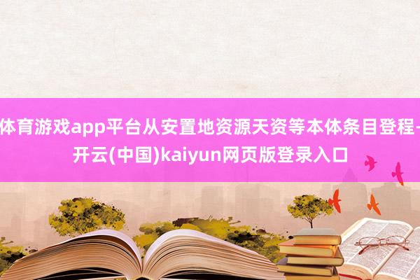 体育游戏app平台从安置地资源天资等本体条目登程-开云(中国)kaiyun网页版登录入口