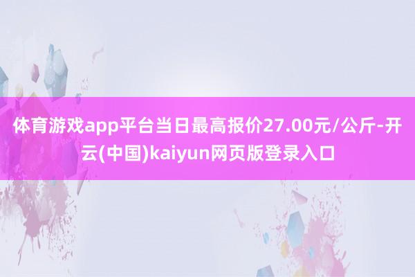 体育游戏app平台当日最高报价27.00元/公斤-开云(中国)kaiyun网页版登录入口