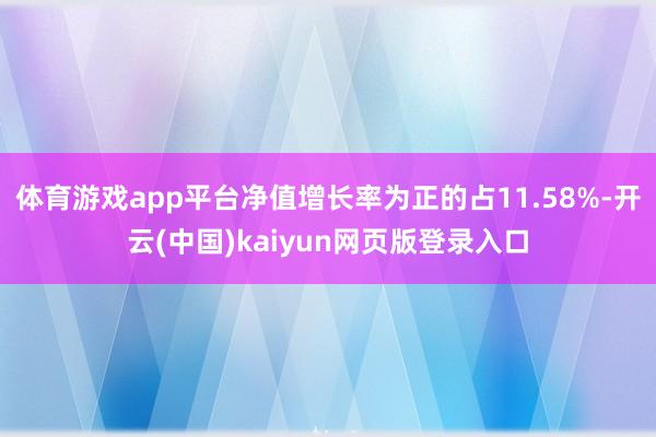 体育游戏app平台净值增长率为正的占11.58%-开云(中国)kaiyun网页版登录入口