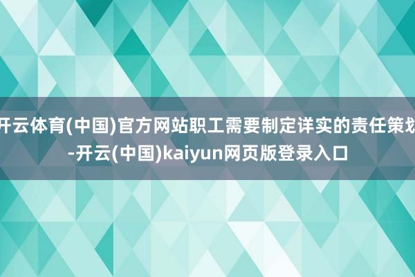 开云体育(中国)官方网站职工需要制定详实的责任策划-开云(中国)kaiyun网页版登录入口