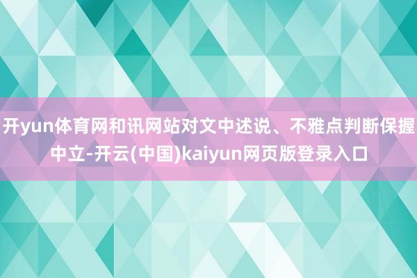 开yun体育网和讯网站对文中述说、不雅点判断保握中立-开云(中国)kaiyun网页版登录入口