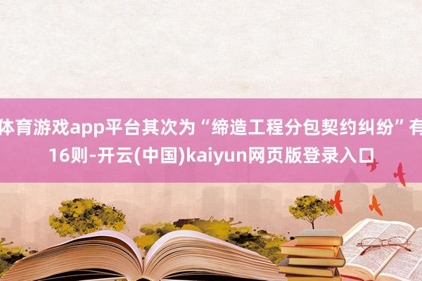 体育游戏app平台其次为“缔造工程分包契约纠纷”有16则-开云(中国)kaiyun网页版登录入口