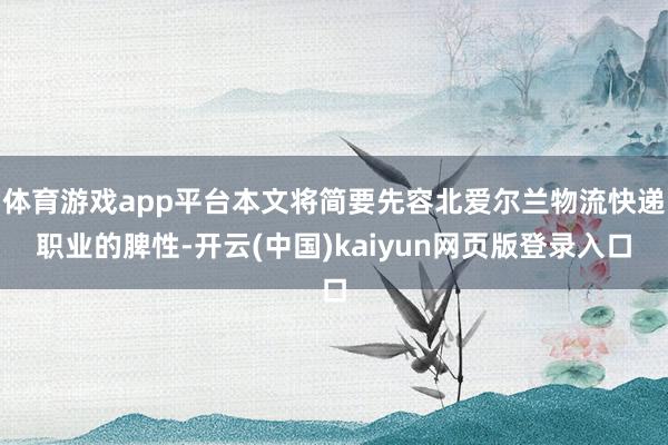 体育游戏app平台本文将简要先容北爱尔兰物流快递职业的脾性-开云(中国)kaiyun网页版登录入口