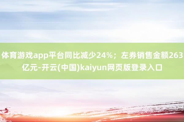 体育游戏app平台同比减少24%；左券销售金额263亿元-开云(中国)kaiyun网页版登录入口