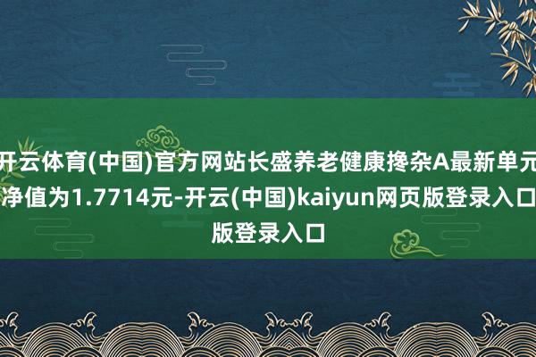 开云体育(中国)官方网站长盛养老健康搀杂A最新单元净值为1.7714元-开云(中国)kaiyun网页版登录入口