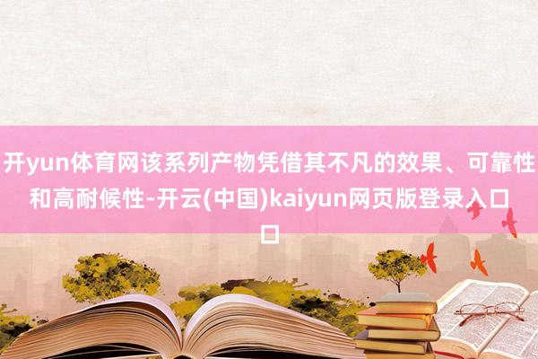 开yun体育网该系列产物凭借其不凡的效果、可靠性和高耐候性-开云(中国)kaiyun网页版登录入口