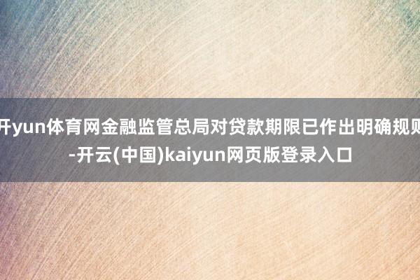 开yun体育网金融监管总局对贷款期限已作出明确规则-开云(中国)kaiyun网页版登录入口